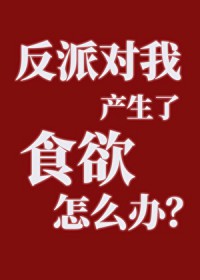 反派对我产生了食欲怎么办